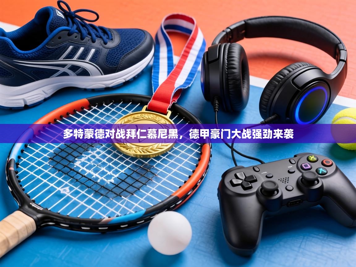 多特蒙德对战拜仁慕尼黑,德甲豪门大战强劲来袭 第1张