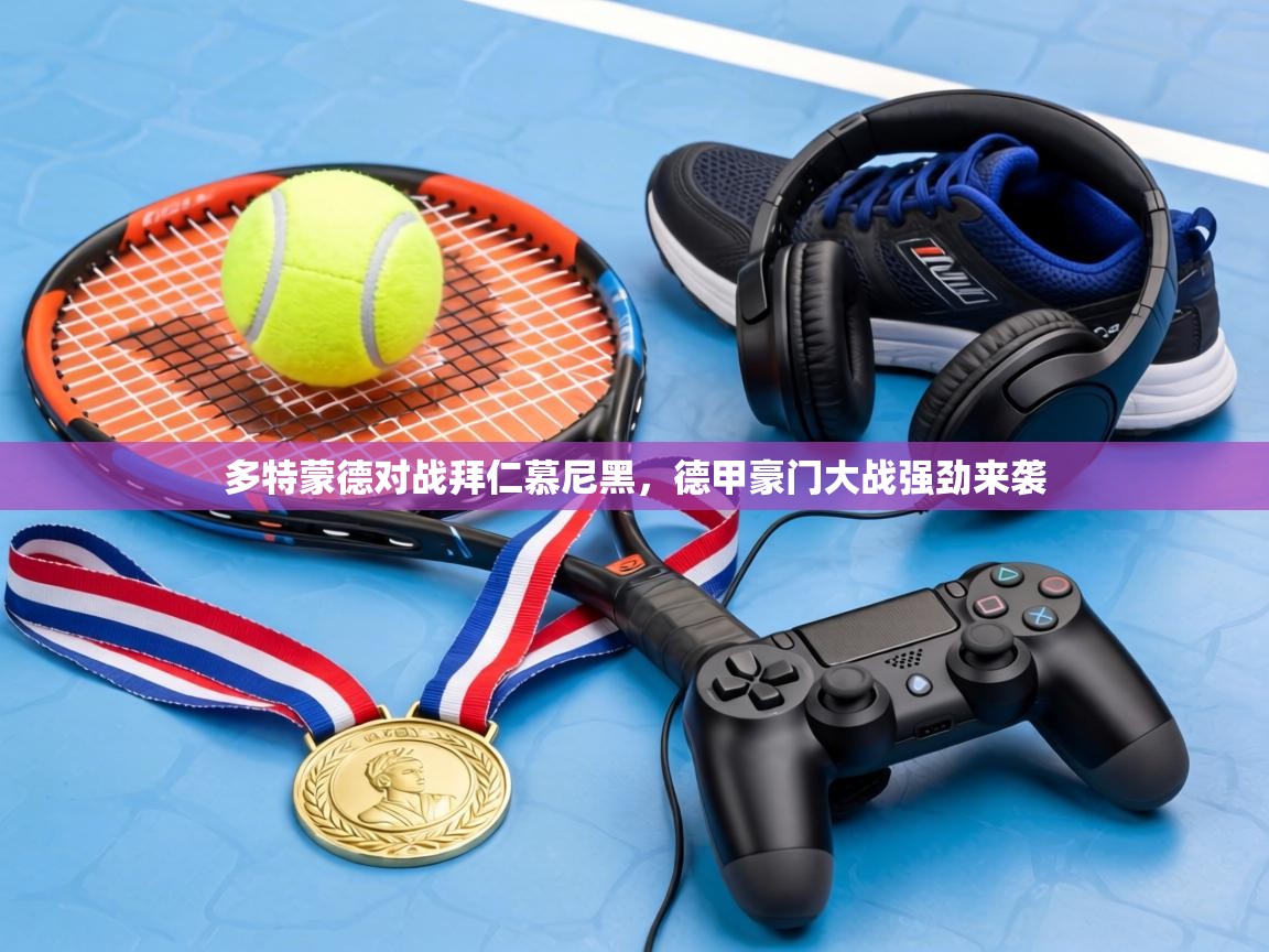 多特蒙德对战拜仁慕尼黑,德甲豪门大战强劲来袭 第2张